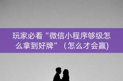 玩家必看“微信小程序够级怎么拿到好牌”（怎么才会赢)