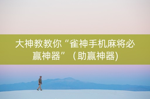 大神教教你“雀神手机麻将必赢神器”（助赢神器)