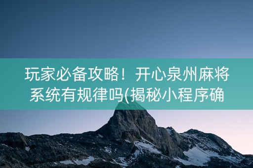玩家必备攻略！开心泉州麻将系统有规律吗(揭秘小程序确实有猫腻)