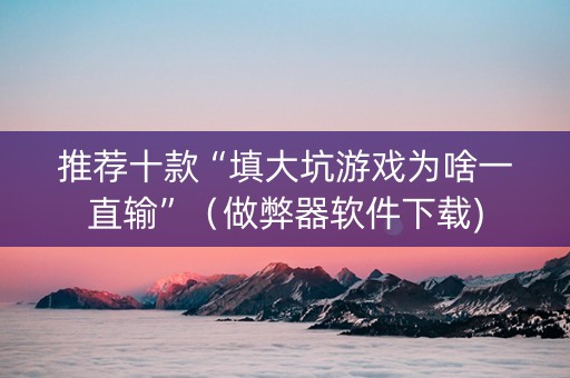 推荐十款“填大坑游戏为啥一直输”（做弊器软件下载)