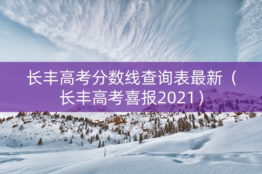 长丰高考分数线查询表最新（长丰高考喜报2021）