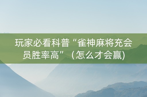 玩家必看科普“雀神麻将充会员胜率高”（怎么才会赢)