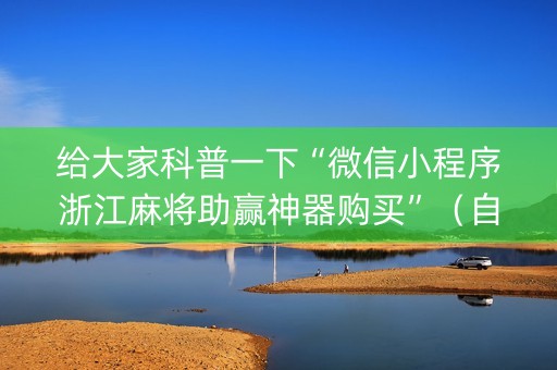 给大家科普一下“微信小程序浙江麻将助赢神器购买”（自建房怎么拿好牌)