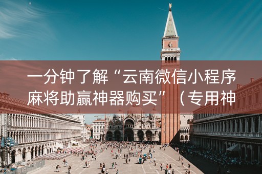 一分钟了解“云南微信小程序麻将助赢神器购买”（专用神器下载)
