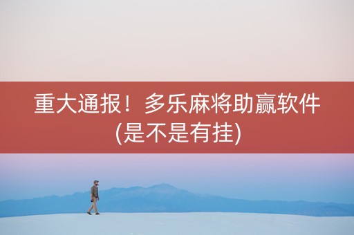 重大通报！多乐麻将助赢软件(是不是有挂)