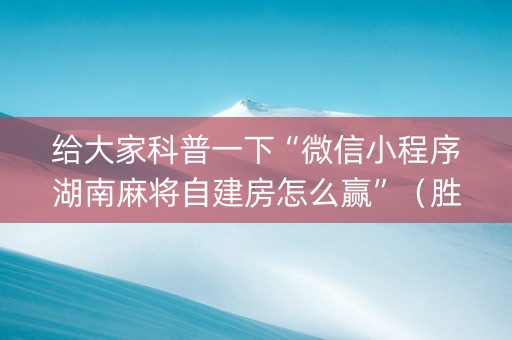 给大家科普一下“微信小程序湖南麻将自建房怎么赢”（胜率到哪调)