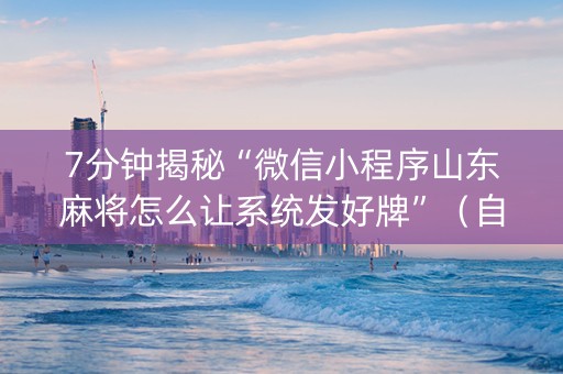 7分钟揭秘“微信小程序山东麻将怎么让系统发好牌”（自建房怎么拿好牌)