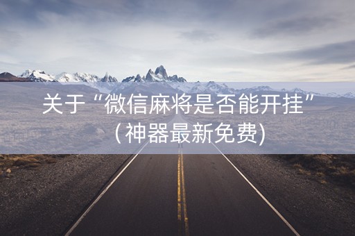 关于“微信麻将是否能开挂”（神器最新免费)