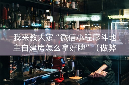 我来教大家“微信小程序斗地主自建房怎么拿好牌”（做弊器软件下载)