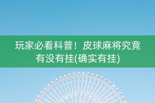 玩家必看科普！皮球麻将究竟有没有挂(确实有挂)