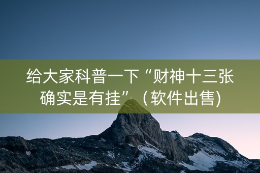 给大家科普一下“财神十三张确实是有挂”（软件出售)