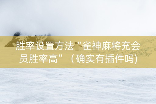 胜率设置方法“雀神麻将充会员胜率高”（确实有插件吗)