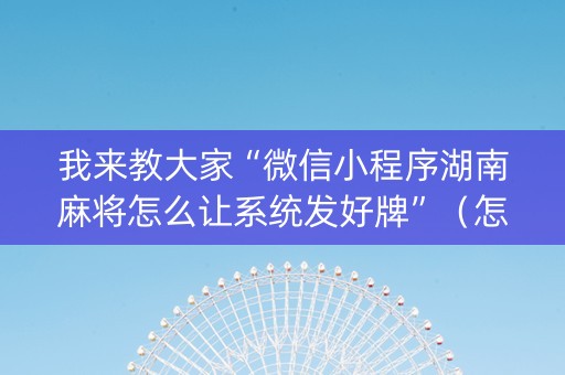 我来教大家“微信小程序湖南麻将怎么让系统发好牌”（怎么提高胜率)