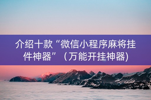 介绍十款“微信小程序麻将挂件神器”（万能开挂神器)
