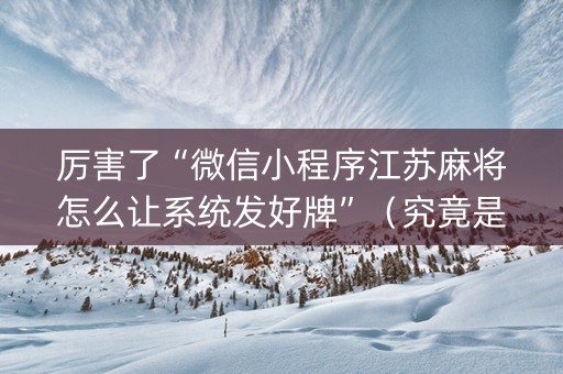 厉害了“微信小程序江苏麻将怎么让系统发好牌”（究竟是不是有挂)