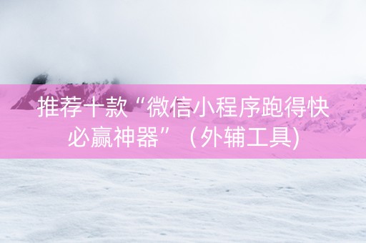 推荐十款“微信小程序跑得快必赢神器”（外辅工具)