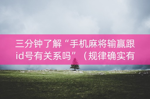 三分钟了解“手机麻将输赢跟id号有关系吗”（规律确实有挂)