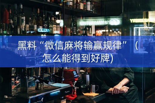 黑料“微信麻将输赢规律”（怎么能得到好牌)