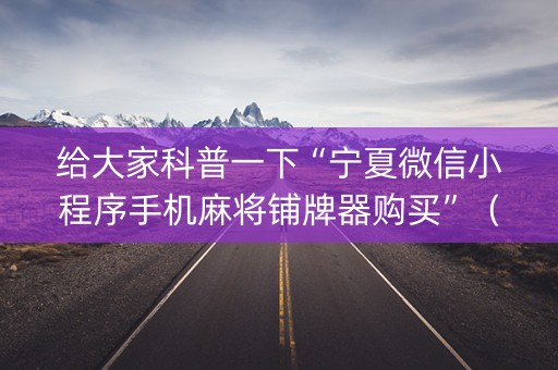给大家科普一下“宁夏微信小程序手机麻将铺牌器购买”（输赢规律)