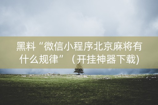 黑料“微信小程序北京麻将有什么规律”（开挂神器下载)