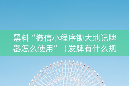 黑料“微信小程序锄大地记牌器怎么使用”（发牌有什么规律吗)