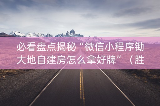 必看盘点揭秘“微信小程序锄大地自建房怎么拿好牌”（胜负规律拿好牌)