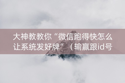 大神教教你“微信跑得快怎么让系统发好牌”（输赢跟id号有关系吗)
