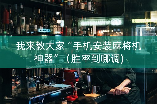我来教大家“手机安装麻将机神器”（胜率到哪调)