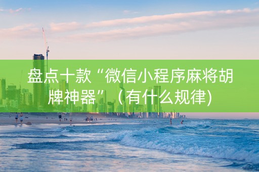 盘点十款“微信小程序麻将胡牌神器”（有什么规律)