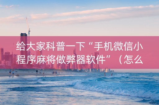 给大家科普一下“手机微信小程序麻将做弊器软件”（怎么提高胜率)