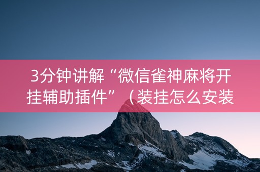 3分钟讲解“微信雀神麻将开挂辅助插件”（装挂怎么安装)
