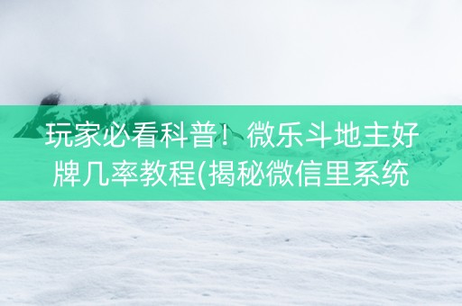 玩家必看科普！微乐斗地主好牌几率教程(揭秘微信里系统发好牌)