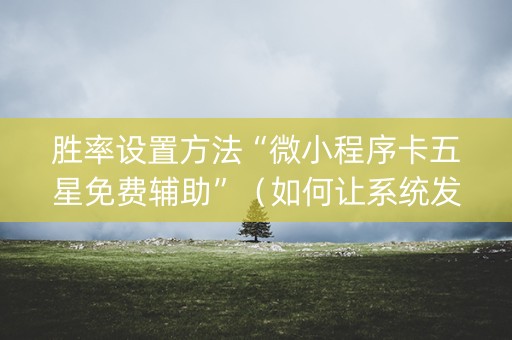 胜率设置方法“微小程序卡五星免费辅助”（如何让系统发好牌)