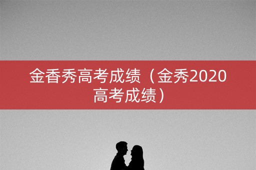 金香秀高考成绩（金秀2020高考成绩）