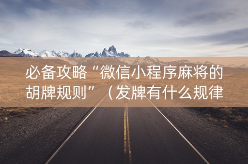 必备攻略“微信小程序麻将的胡牌规则”（发牌有什么规律吗)