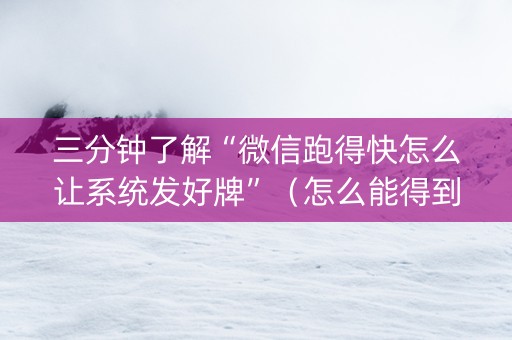 三分钟了解“微信跑得快怎么让系统发好牌”（怎么能得到好牌)