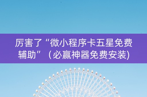 厉害了“微小程序卡五星免费辅助”（必赢神器免费安装)