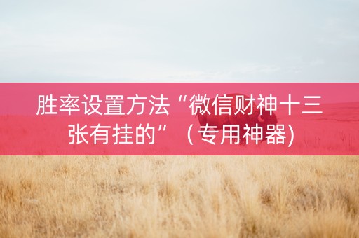 胜率设置方法“微信财神十三张有挂的”（专用神器)