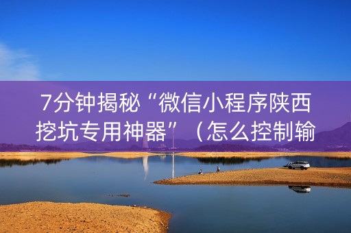 7分钟揭秘“微信小程序陕西挖坑专用神器”（怎么控制输赢)