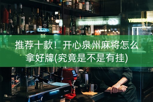 推荐十款！开心泉州麻将怎么拿好牌(究竟是不是有挂)