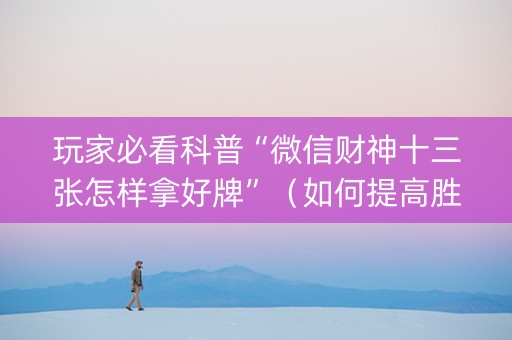 玩家必看科普“微信财神十三张怎样拿好牌”（如何提高胜率)