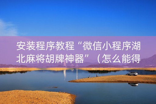 安装程序教程“微信小程序湖北麻将胡牌神器”（怎么能得到好牌)