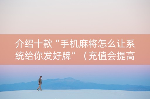 介绍十款“手机麻将怎么让系统给你发好牌”（充值会提高胜率么)