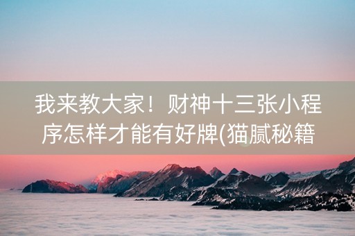 我来教大家！财神十三张小程序怎样才能有好牌(猫腻秘籍真的有挂)