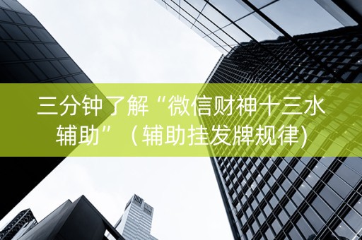 三分钟了解“微信财神十三水辅助”（辅助挂发牌规律)