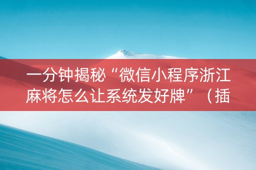 一分钟揭秘“微信小程序浙江麻将怎么让系统发好牌”（插件开挂免费AI)