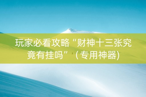 玩家必看攻略“财神十三张究竟有挂吗”（专用神器)
