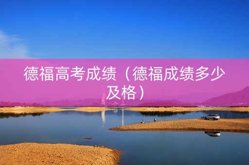 德福高考成绩（德福成绩多少及格）