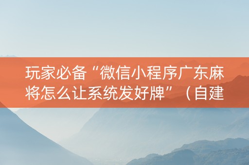 玩家必备“微信小程序广东麻将怎么让系统发好牌”（自建房怎么赢)