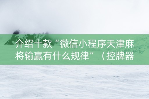 介绍十款“微信小程序天津麻将输赢有什么规律”（控牌器)